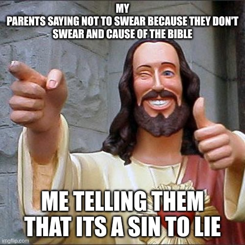 don't lie | MY
PARENTS SAYING NOT TO SWEAR BECAUSE THEY DON'T SWEAR AND CAUSE OF THE BIBLE; ME TELLING THEM THAT ITS A SIN TO LIE | image tagged in memes,buddy christ | made w/ Imgflip meme maker