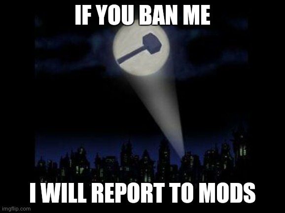 Ban hammer | IF YOU BAN ME; I WILL REPORT TO MODS | image tagged in ban hammer | made w/ Imgflip meme maker