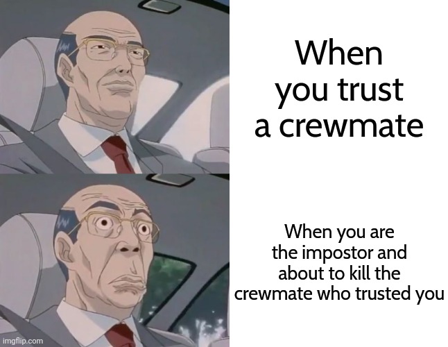When you are about to kill a cremate who vouched for you | When you trust a crewmate; When you are the impostor and about to kill the crewmate who trusted you | image tagged in blank white template,among us,among us memes,memes,funny | made w/ Imgflip meme maker