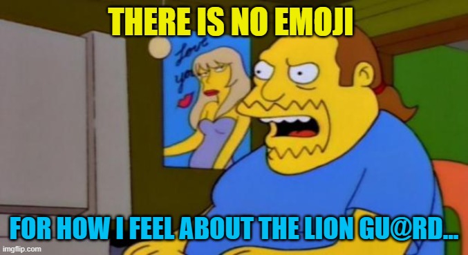 comic book guy | THERE IS NO EMOJI; FOR HOW I FEEL ABOUT THE LION GU@RD... | image tagged in comic book guy,memes,the lion guard,lions,simpsons,tv | made w/ Imgflip meme maker