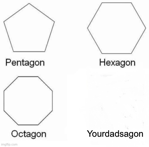 Pentagon Hexagon Octagon | Yourdadsagon | image tagged in memes,pentagon hexagon octagon | made w/ Imgflip meme maker