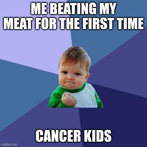 Success Kid Meme | ME BEATING MY MEAT FOR THE FIRST TIME; CANCER KIDS | image tagged in memes,success kid | made w/ Imgflip meme maker