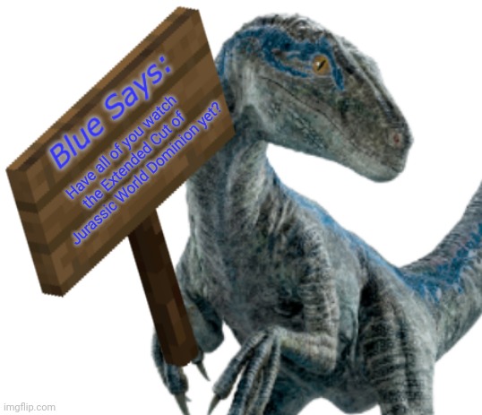 Question | Have all of you watch the Extended Cut of Jurassic World Dominion yet? | image tagged in blue says | made w/ Imgflip meme maker