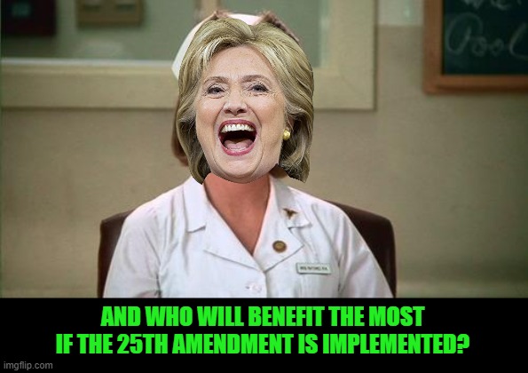 Nurse Ratched | AND WHO WILL BENEFIT THE MOST IF THE 25TH AMENDMENT IS IMPLEMENTED? | image tagged in nurse ratched | made w/ Imgflip meme maker