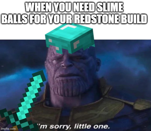 Im Sorry... | WHEN YOU NEED SLIME BALLS FOR YOUR REDSTONE BUILD | image tagged in im sorry little one,thanos | made w/ Imgflip meme maker