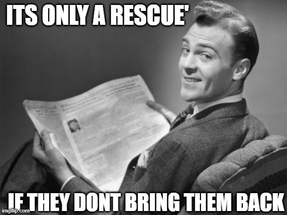 50's newspaper | ITS ONLY A RESCUE' IF THEY DONT BRING THEM BACK | image tagged in 50's newspaper | made w/ Imgflip meme maker