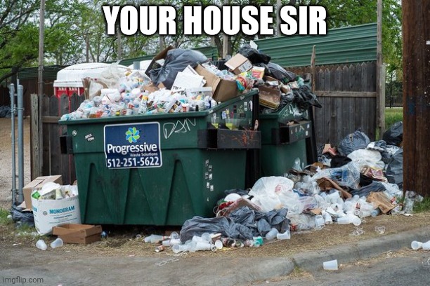 garbage  | YOUR HOUSE SIR | image tagged in garbage | made w/ Imgflip meme maker