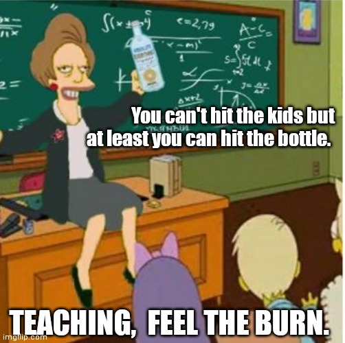 Stand and deliver | You can't hit the kids but at least you can hit the bottle. TEACHING,  FEEL THE BURN. | image tagged in funny | made w/ Imgflip meme maker