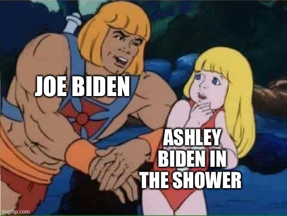 he man pedo | JOE BIDEN; ASHLEY BIDEN IN THE SHOWER | image tagged in he man pedo,joe biden,president_joe_biden | made w/ Imgflip meme maker