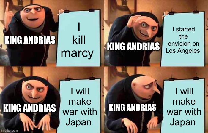 Gru's Plan | I kill marcy; I started the envision on Los Angeles; KING ANDRIAS; KING ANDRIAS; I will make war with Japan; I will make war with Japan; KING ANDRIAS; KING ANDRIAS | image tagged in memes,gru's plan,amphibia | made w/ Imgflip meme maker