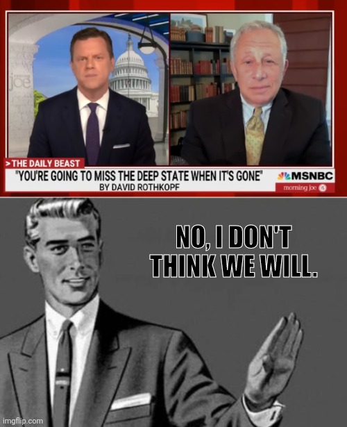You Gonna Miss The Deep State... | NO, I DON'T THINK WE WILL. | image tagged in no thanks,deep state | made w/ Imgflip meme maker