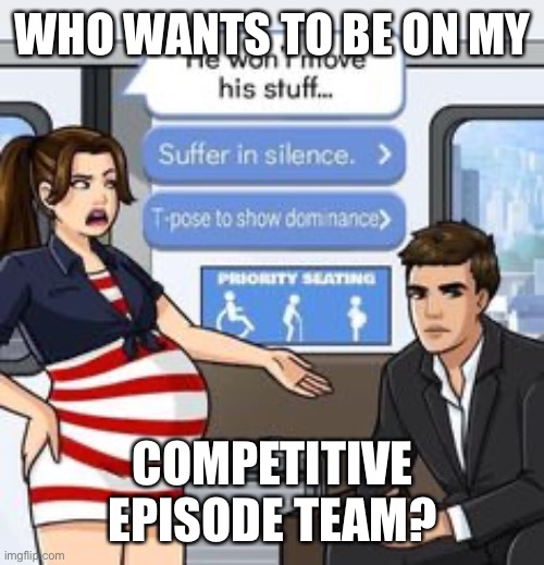 WHO WANTS TO BE ON MY; COMPETITIVE EPISODE TEAM? | image tagged in memes,competitive,episode,team,t-pose,assert dominance | made w/ Imgflip meme maker