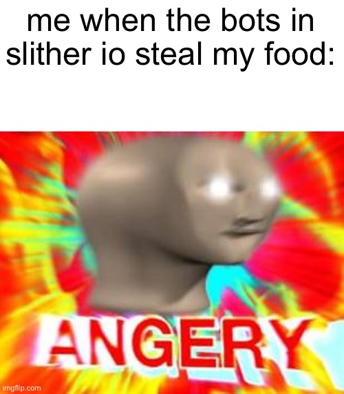 STOP STEALING MY FOOD | me when the bots in slither io steal my food: | image tagged in surreal angery | made w/ Imgflip meme maker