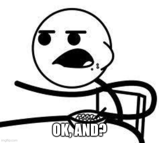 cereal guy | OK, AND? | image tagged in cereal guy | made w/ Imgflip meme maker