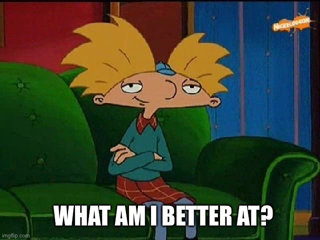 Like, good enough you’ll like it? | WHAT AM I BETTER AT? | image tagged in blue s template | made w/ Imgflip meme maker