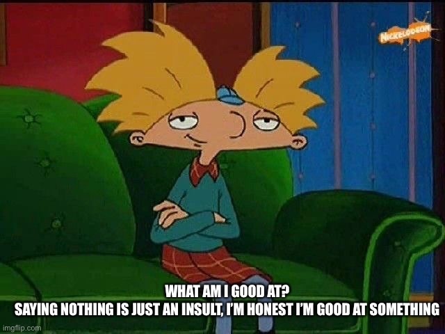 |~| | WHAT AM I GOOD AT?
SAYING NOTHING IS JUST AN INSULT, I’M HONEST I’M GOOD AT SOMETHING | image tagged in blue s template | made w/ Imgflip meme maker
