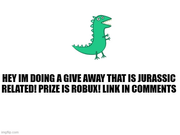 bobux!! :) | HEY IM DOING A GIVE AWAY THAT IS JURASSIC RELATED! PRIZE IS ROBUX! LINK IN COMMENTS | image tagged in blank white template,free robux,jurassic park | made w/ Imgflip meme maker