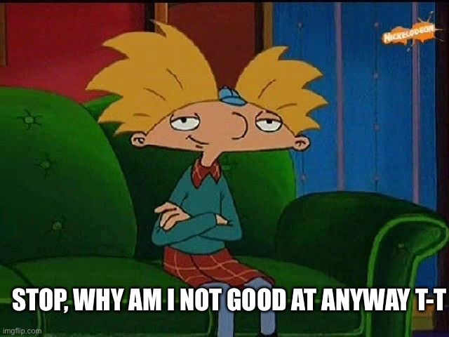 “Sigh” | STOP, WHY AM I NOT GOOD AT ANYWAY T-T | image tagged in blue s template | made w/ Imgflip meme maker