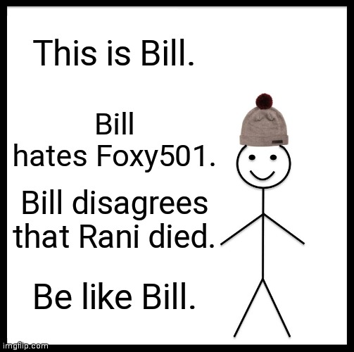 Be Like Bill | This is Bill. Bill hates Foxy501. Bill disagrees that Rani died. Be like Bill. | image tagged in memes,be like bill | made w/ Imgflip meme maker