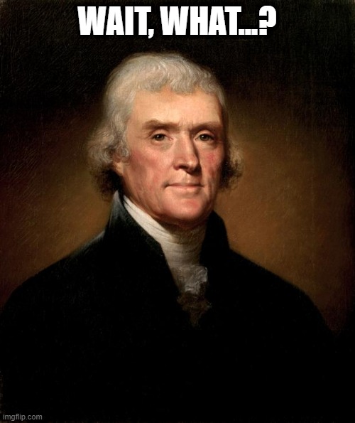 Thomas Jefferson | WAIT, WHAT...? | image tagged in thomas jefferson | made w/ Imgflip meme maker