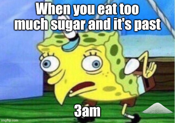 Mocking Spongebob Meme | When you eat too much sugar and it's past; 3am | image tagged in memes,mocking spongebob | made w/ Imgflip meme maker