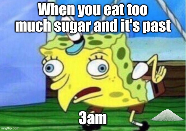 Mocking Spongebob | When you eat too much sugar and it's past; 3am | image tagged in memes,mocking spongebob | made w/ Imgflip meme maker