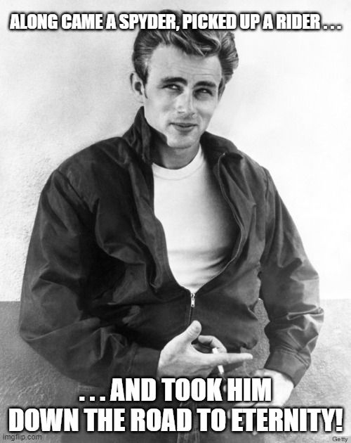 James Dean | ALONG CAME A SPYDER, PICKED UP A RIDER . . . . . . AND TOOK HIM DOWN THE ROAD TO ETERNITY! | image tagged in james dean,spyder car,9/30/55 | made w/ Imgflip meme maker