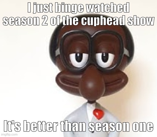Brian | I just binge watched season 2 of the cuphead show; It's better than season one | image tagged in brian | made w/ Imgflip meme maker