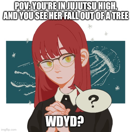 Any year works, and you can be a Canon character, I really don't give a shit. Knowledge of JJK recommended | POV: YOU'RE IN JUJUTSU HIGH, AND YOU SEE HER FALL OUT OF A TREE; WDYD? | made w/ Imgflip meme maker