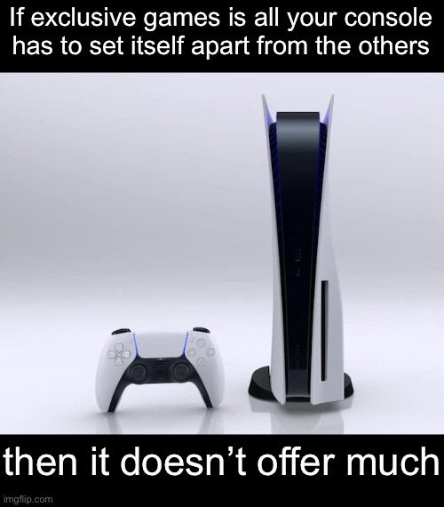 I don’t hate PlayStation.  Just a hot take. | If exclusive games is all your console has to set itself apart from the others; then it doesn’t offer much | image tagged in ps5 | made w/ Imgflip meme maker