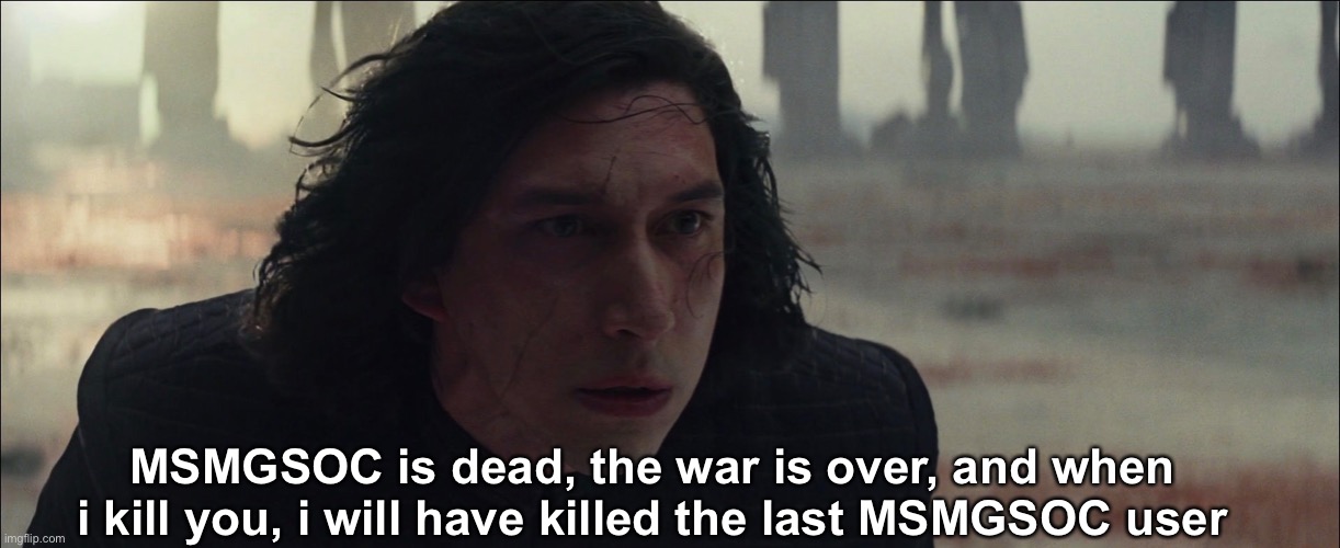 MSMGSOC is dead, the war is over, and when i kill you, i will have killed the last MSMGSOC user | made w/ Imgflip meme maker