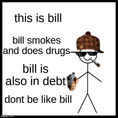 Be Like Bill Meme | this is bill; bill smokes and does drugs; bill is also in debt; dont be like bill | image tagged in memes,be like bill | made w/ Imgflip meme maker