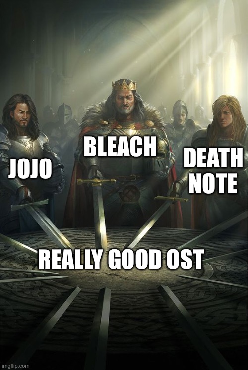 Knights of the Round Table | JOJO BLEACH DEATH NOTE REALLY GOOD OST | image tagged in knights of the round table | made w/ Imgflip meme maker