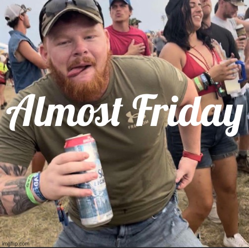 Coch | Almost Friday | image tagged in almost friday | made w/ Imgflip meme maker