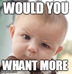 WOULD YOU WHANT MORE
 | image tagged in memes,skeptical baby | made w/ Imgflip meme maker