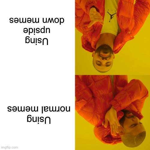 Drake Hotline Bling Meme | Using normal memes Using upside down memes | image tagged in memes,drake hotline bling | made w/ Imgflip meme maker