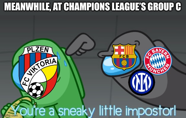 F for Viktoria Plzeň |  MEANWHILE, AT CHAMPIONS LEAGUE’S GROUP C | image tagged in you're a sneaky little imposter,funny,champions league,soccer,football,brazil | made w/ Imgflip meme maker
