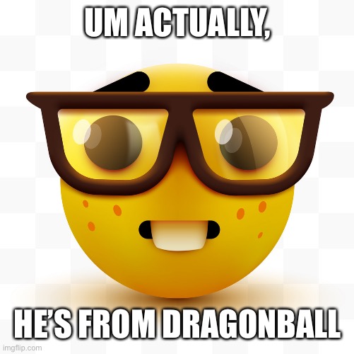 Nerd emoji | UM ACTUALLY, HE’S FROM DRAGONBALL | image tagged in nerd emoji | made w/ Imgflip meme maker