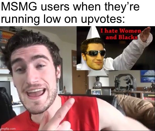 MSMG users when they’re running low on upvotes: | made w/ Imgflip meme maker