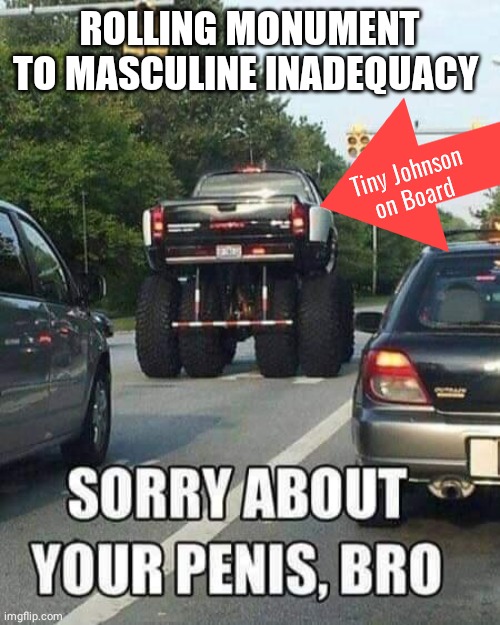 Rolling Monument To Masculine Inadequacy | ROLLING MONUMENT TO MASCULINE INADEQUACY; Tiny Johnson
on Board | image tagged in truck | made w/ Imgflip meme maker
