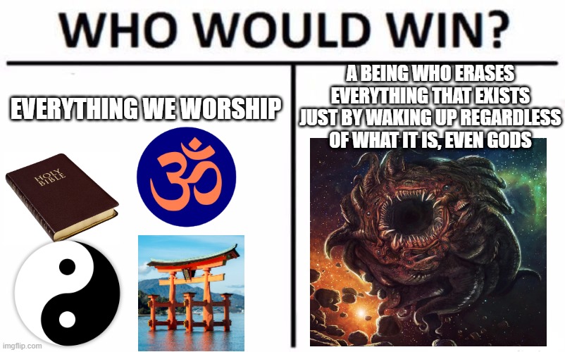 Azathoth | A BEING WHO ERASES EVERYTHING THAT EXISTS JUST BY WAKING UP REGARDLESS OF WHAT IT IS, EVEN GODS; EVERYTHING WE WORSHIP | image tagged in memes,who would win,religion,lovecraft | made w/ Imgflip meme maker