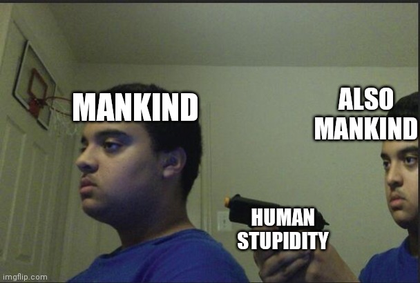 Trust Nobody, Not Even Yourself | MANKIND; ALSO MANKIND; HUMAN STUPIDITY | image tagged in trust nobody not even yourself | made w/ Imgflip meme maker