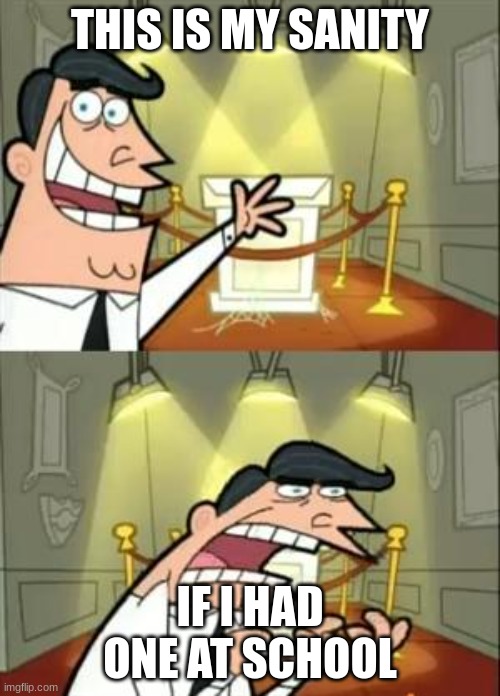 This Is Where I'd Put My Trophy If I Had One Meme | THIS IS MY SANITY; IF I HAD ONE AT SCHOOL | image tagged in memes,this is where i'd put my trophy if i had one | made w/ Imgflip meme maker