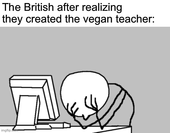 Computer Guy Facepalm Meme | The British after realizing they created the vegan teacher: | image tagged in memes,computer guy facepalm | made w/ Imgflip meme maker