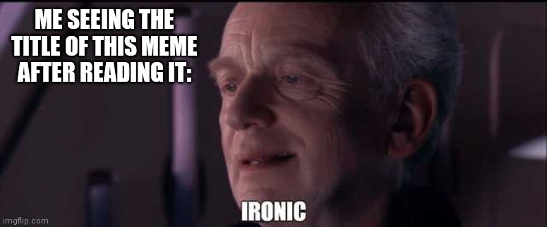 Palpatine ironic | ME SEEING THE TITLE OF THIS MEME AFTER READING IT: | image tagged in palpatine ironic | made w/ Imgflip meme maker