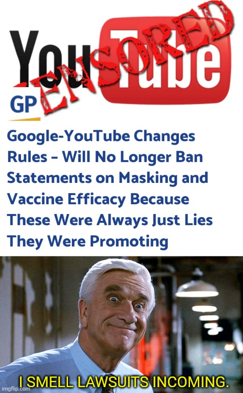 Google changes it's tune | I SMELL LAWSUITS INCOMING. | image tagged in leslie nielsen,youtube,covid-19,vaccines,face mask,lawsuit | made w/ Imgflip meme maker