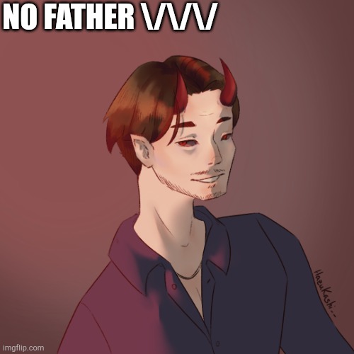 Fatherless template | NO FATHER \/\/\/ | image tagged in the click demon | made w/ Imgflip meme maker