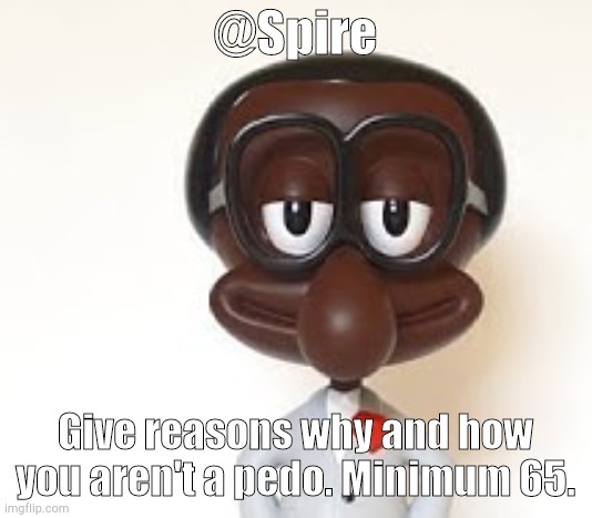 Brian | @Spire; Give reasons why and how you aren't a pedo. Minimum 65. | image tagged in brian | made w/ Imgflip meme maker