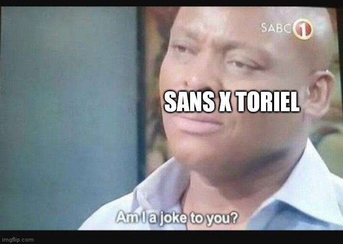 Am I a joke to you? | SANS X TORIEL | image tagged in am i a joke to you | made w/ Imgflip meme maker