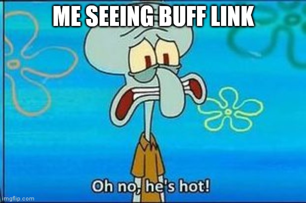 Oh no hes hot | ME SEEING BUFF LINK | image tagged in oh no hes hot | made w/ Imgflip meme maker
